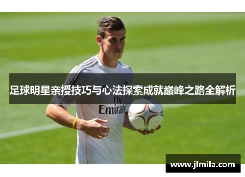 足球明星亲授技巧与心法探索成就巅峰之路全解析