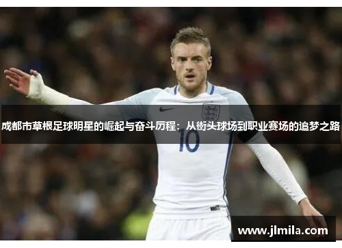 成都市草根足球明星的崛起与奋斗历程：从街头球场到职业赛场的追梦之路