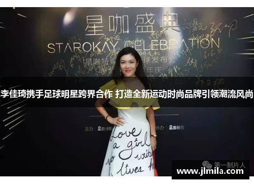李佳琦携手足球明星跨界合作 打造全新运动时尚品牌引领潮流风尚