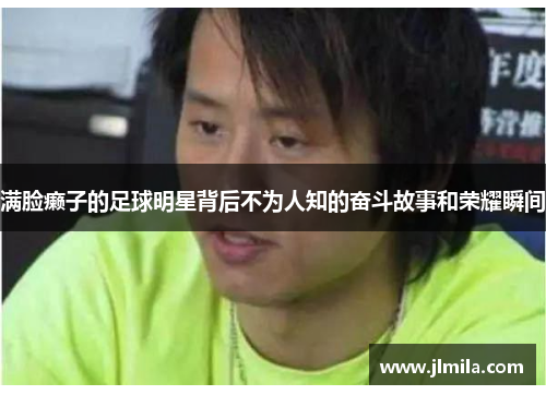 满脸癞子的足球明星背后不为人知的奋斗故事和荣耀瞬间