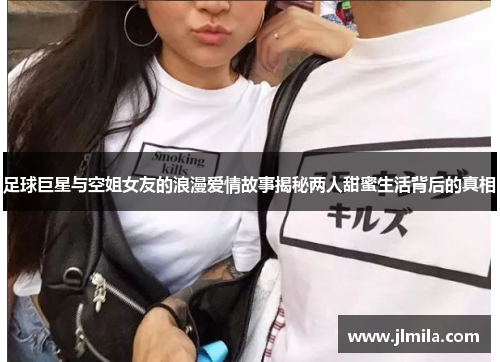 足球巨星与空姐女友的浪漫爱情故事揭秘两人甜蜜生活背后的真相