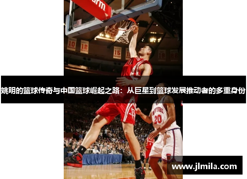 姚明的篮球传奇与中国篮球崛起之路：从巨星到篮球发展推动者的多重身份
