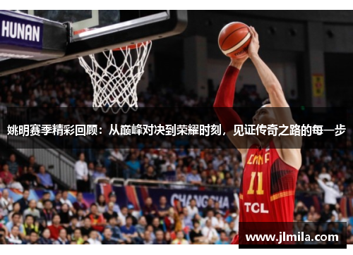 姚明赛季精彩回顾：从巅峰对决到荣耀时刻，见证传奇之路的每一步