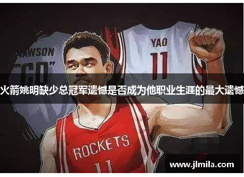 火箭姚明缺少总冠军遗憾是否成为他职业生涯的最大遗憾