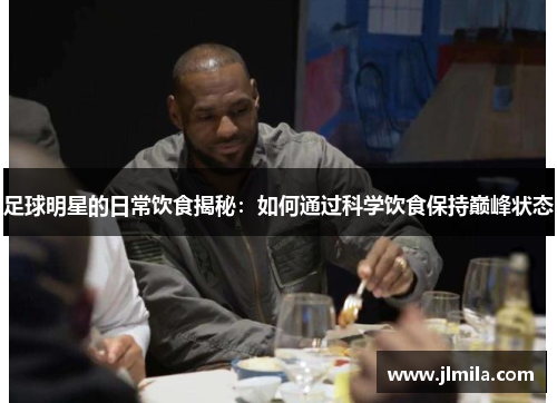 足球明星的日常饮食揭秘：如何通过科学饮食保持巅峰状态