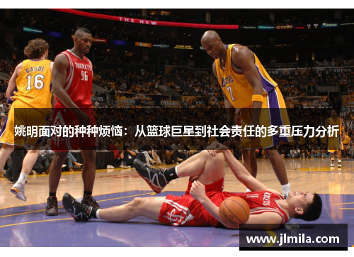 姚明面对的种种烦恼：从篮球巨星到社会责任的多重压力分析
