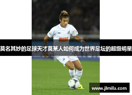 莫名其妙的足球天才莫某人如何成为世界足坛的超级明星