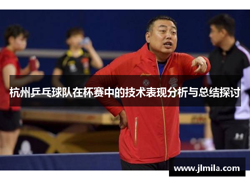 杭州乒乓球队在杯赛中的技术表现分析与总结探讨