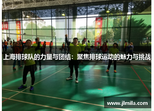 上海排球队的力量与团结：聚焦排球运动的魅力与挑战
