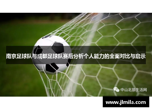 南京足球队与成都足球队赛后分析个人能力的全面对比与启示