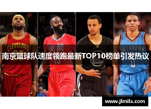 南京篮球队速度领跑最新TOP10榜单引发热议