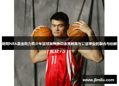 姚明NBA基金助力青少年篮球发展推动体育教育与公益事业的融合与创新