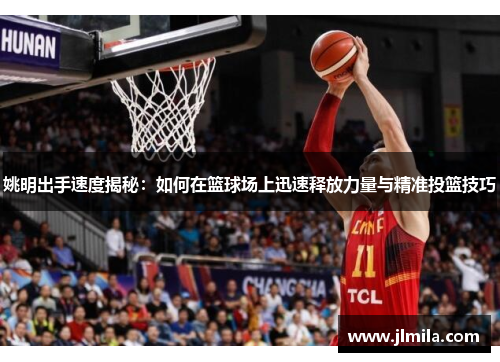 姚明出手速度揭秘：如何在篮球场上迅速释放力量与精准投篮技巧
