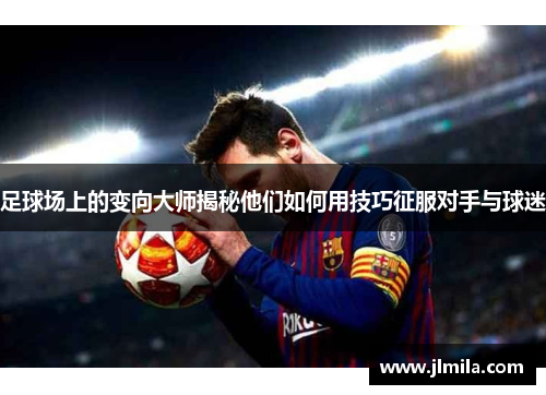 足球场上的变向大师揭秘他们如何用技巧征服对手与球迷