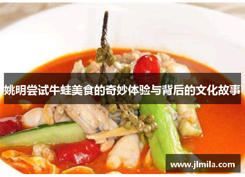姚明尝试牛蛙美食的奇妙体验与背后的文化故事