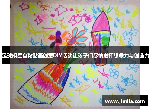 足球明星自粘贴画创意DIY活动让孩子们尽情发挥想象力与创造力