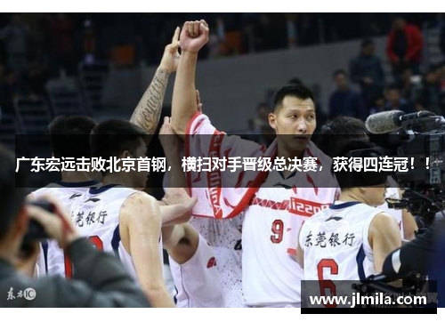 广东宏远击败北京首钢，横扫对手晋级总决赛，获得四连冠！！
