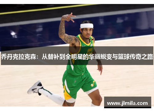 乔丹克拉克森：从替补到全明星的华丽蜕变与篮球传奇之路
