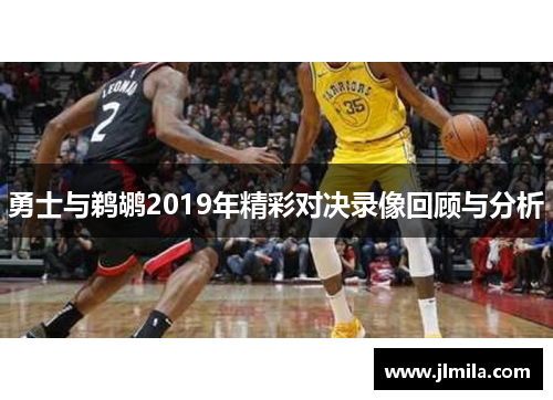 勇士与鹈鹕2019年精彩对决录像回顾与分析