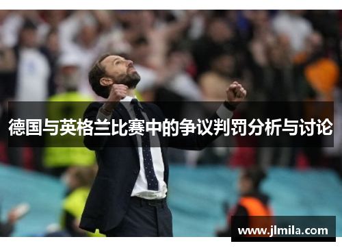 德国与英格兰比赛中的争议判罚分析与讨论