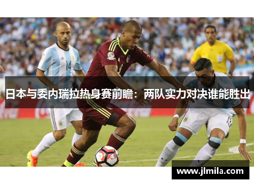 日本与委内瑞拉热身赛前瞻：两队实力对决谁能胜出