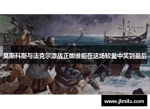莫斯科斯与法克尔激战正酣谁能在这场较量中笑到最后