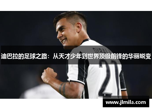 迪巴拉的足球之路：从天才少年到世界顶级前锋的华丽蜕变